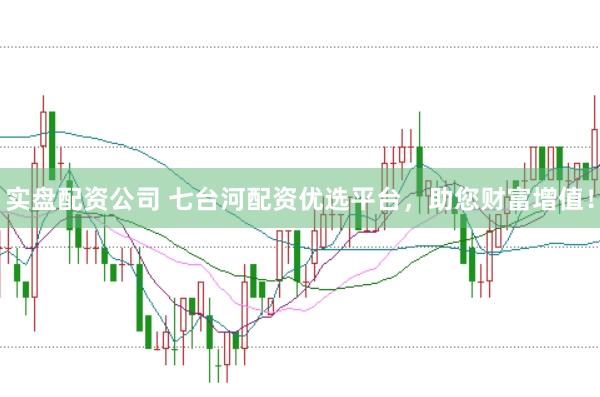 实盘配资公司 七台河配资优选平台，助您财富增值！