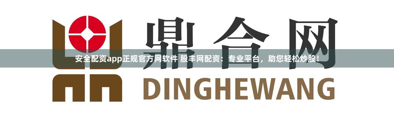 安全配资app正规官方网软件 股丰网配资：专业平台，助您轻松炒股！