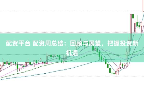 配资平台 配资周总结：回顾与展望，把握投资新机遇