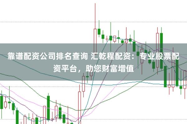 靠谱配资公司排名查询 汇乾程配资：专业股票配资平台，助您财富增值