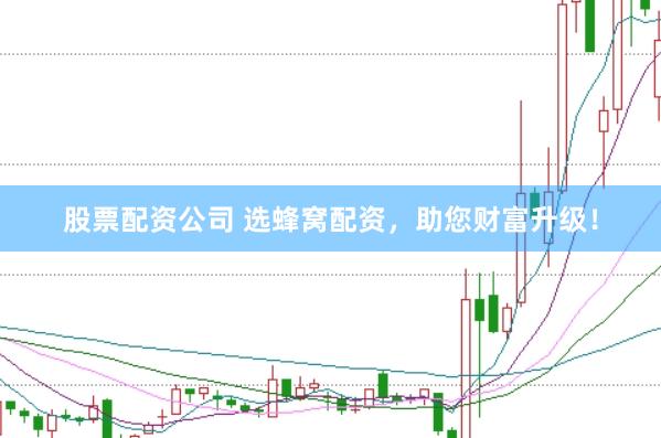股票配资公司 选蜂窝配资，助您财富升级！