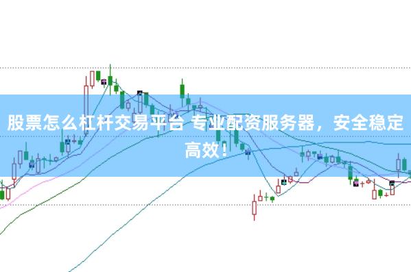 股票怎么杠杆交易平台 专业配资服务器，安全稳定高效！