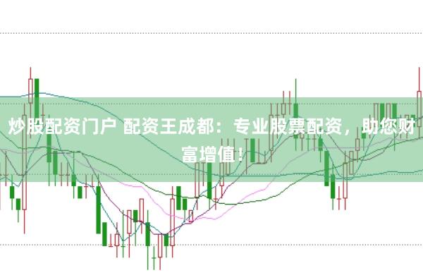 炒股配资门户 配资王成都：专业股票配资，助您财富增值！