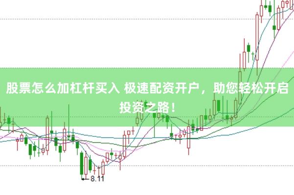 股票怎么加杠杆买入 极速配资开户，助您轻松开启投资之路！