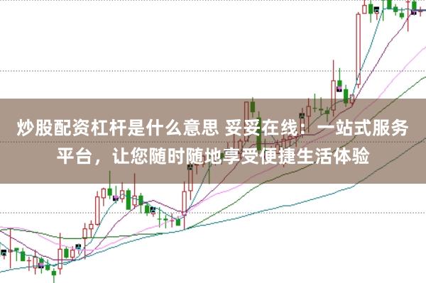 炒股配资杠杆是什么意思 妥妥在线：一站式服务平台，让您随时随地享受便捷生活体验