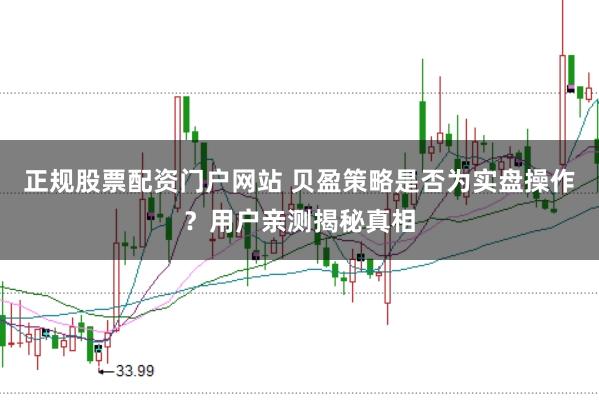 正规股票配资门户网站 贝盈策略是否为实盘操作？用户亲测揭秘真相