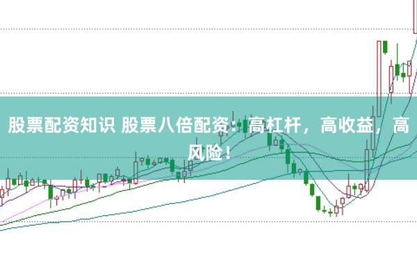 股票配资知识 股票八倍配资：高杠杆，高收益，高风险！