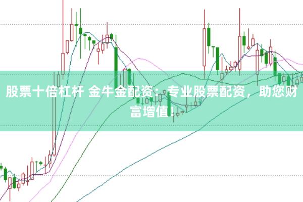 股票十倍杠杆 金牛金配资：专业股票配资，助您财富增值！
