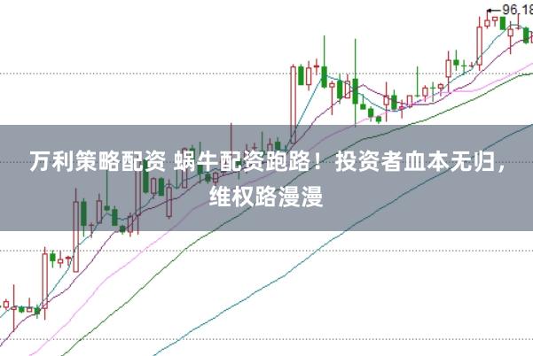 万利策略配资 蜗牛配资跑路！投资者血本无归，维权路漫漫