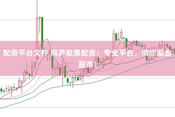 配资平台文件 桐庐股票配资：专业平台，助您掘金股市！