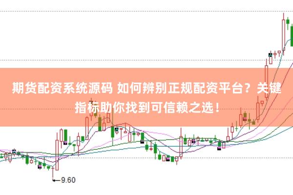 期货配资系统源码 如何辨别正规配资平台？关键指标助你找到可信赖之选！