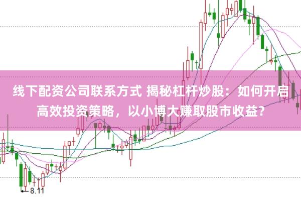 线下配资公司联系方式 揭秘杠杆炒股：如何开启高效投资策略，以小博大赚取股市收益？
