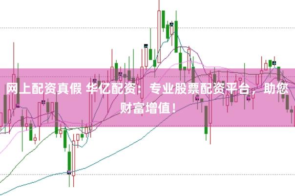 网上配资真假 华亿配资：专业股票配资平台，助您财富增值！