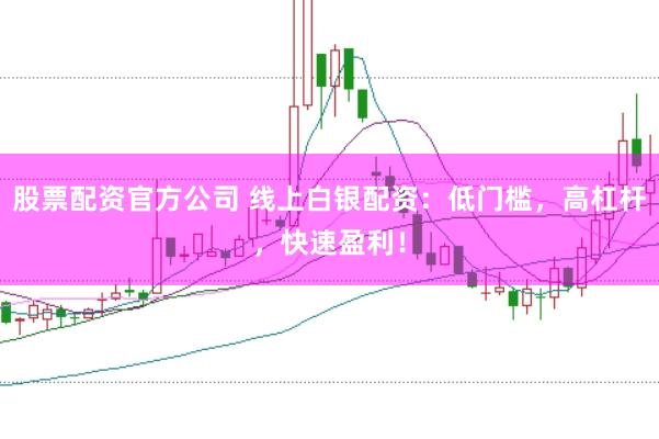 股票配资官方公司 线上白银配资：低门槛，高杠杆，快速盈利！