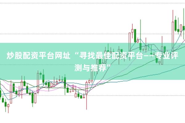 炒股配资平台网址 “寻找最佳配资平台——专业评测与推荐”