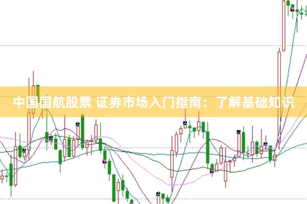 中国国航股票 证券市场入门指南：了解基础知识