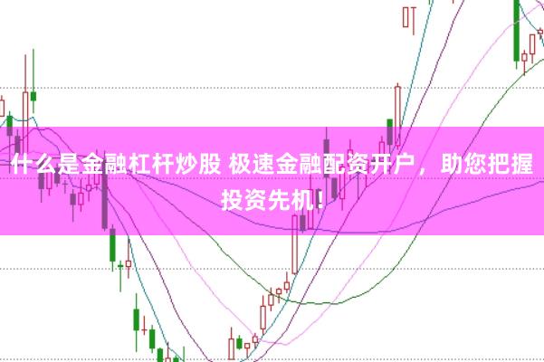 什么是金融杠杆炒股 极速金融配资开户，助您把握投资先机！