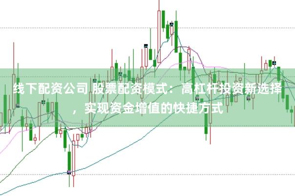 线下配资公司 股票配资模式：高杠杆投资新选择，实现资金增值的快捷方式