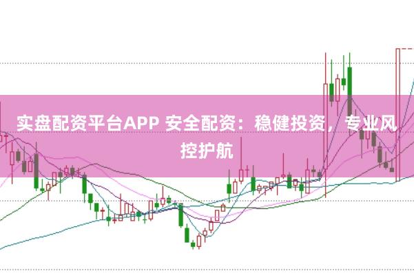 实盘配资平台APP 安全配资：稳健投资，专业风控护航