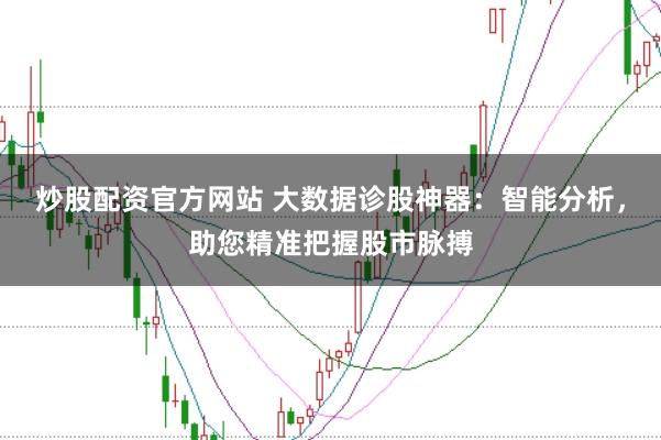 炒股配资官方网站 大数据诊股神器：智能分析，助您精准把握股市脉搏