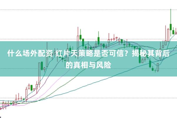 什么场外配资 红片天策略是否可信？揭秘其背后的真相与风险
