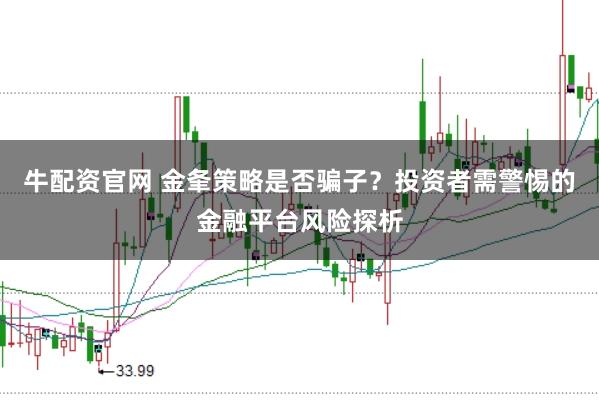 牛配资官网 金夆策略是否骗子？投资者需警惕的金融平台风险探析