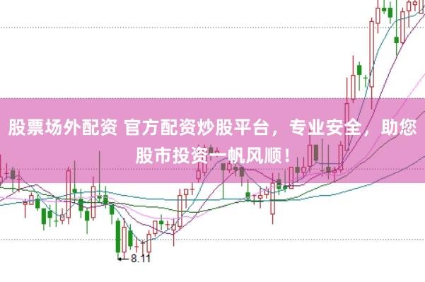 股票场外配资 官方配资炒股平台，专业安全，助您股市投资一帆风顺！