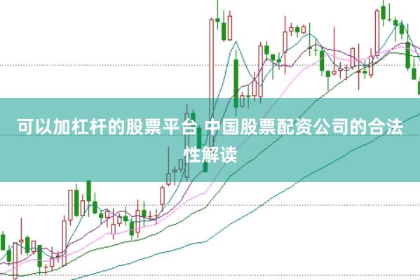 可以加杠杆的股票平台 中国股票配资公司的合法性解读