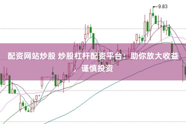 配资网站炒股 炒股杠杆配资平台：助你放大收益，谨慎投资