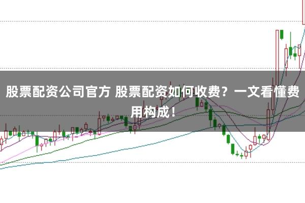 股票配资公司官方 股票配资如何收费？一文看懂费用构成！
