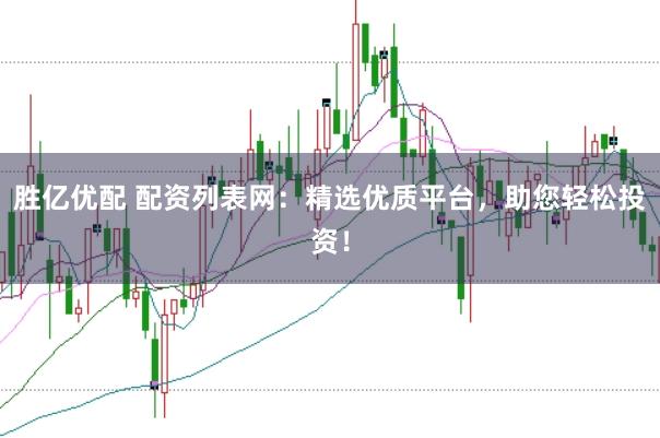 胜亿优配 配资列表网：精选优质平台，助您轻松投资！
