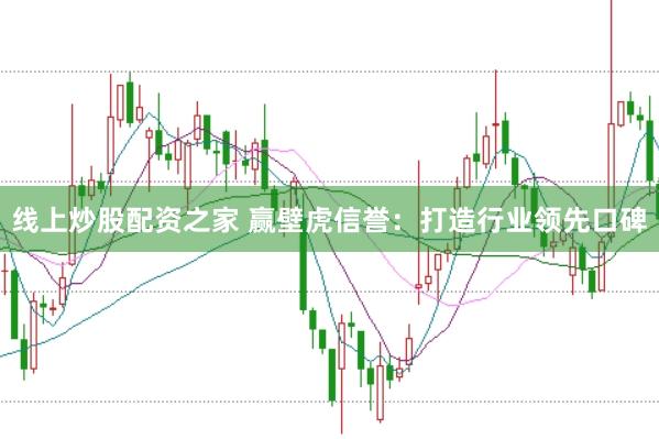 线上炒股配资之家 赢壁虎信誉：打造行业领先口碑