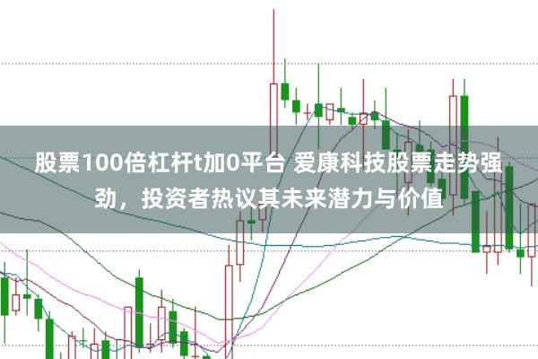 股票100倍杠杆t加0平台 爱康科技股票走势强劲，投资者热议其未来潜力与价值