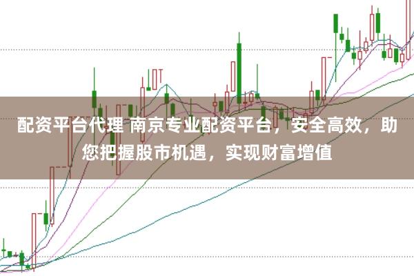 配资平台代理 南京专业配资平台，安全高效，助您把握股市机遇，实现财富增值
