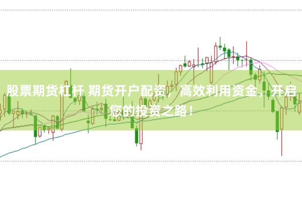 股票期货杠杆 期货开户配资，高效利用资金，开启您的投资之路！